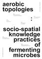 aerobic topologies: socio-spatial knowledge practices of fermenting microbes